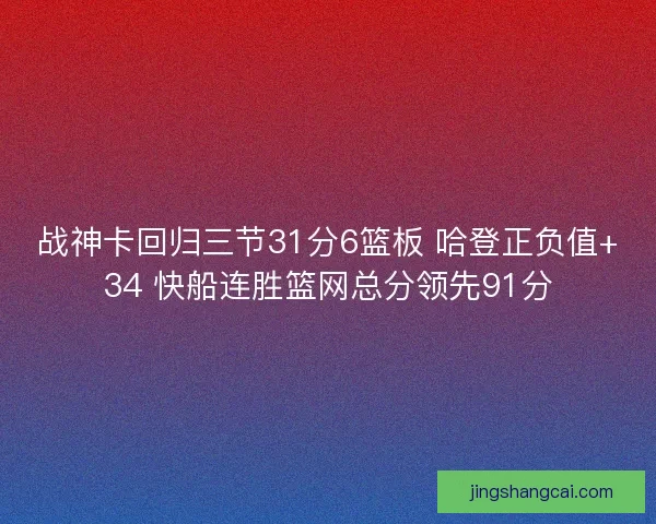 战神卡回归三节31分6篮板 哈登正负值+34 快船连胜篮网总分领先91分