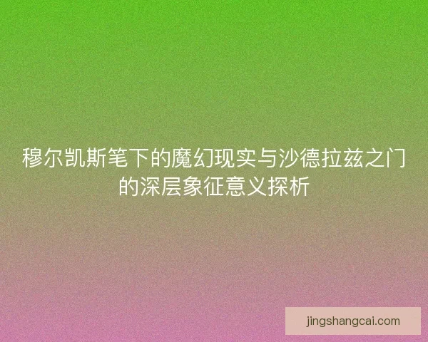 穆尔凯斯笔下的魔幻现实与沙德拉兹之门的深层象征意义探析