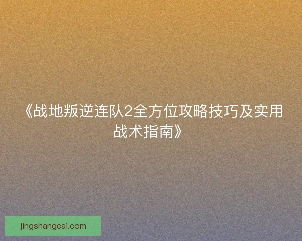 《战地叛逆连队2全方位攻略技巧及实用战术指南》 《战地叛逆连队2全方位攻略技巧及实用战术指南》