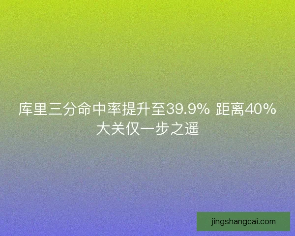 库里三分命中率提升至39.9% 距离40%大关仅一步之遥