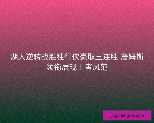 湖人逆转战胜独行侠豪取三连胜 詹姆斯领衔展现王者风范