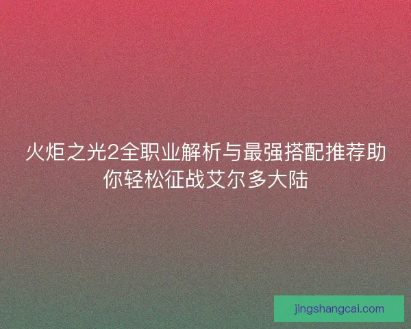 火炬之光2全职业解析与最强搭配推荐助你轻松征战艾尔多大陆