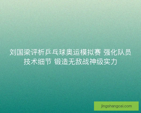 刘国梁评析乒乓球奥运模拟赛 强化队员技术细节 锻造无敌战神级实力
