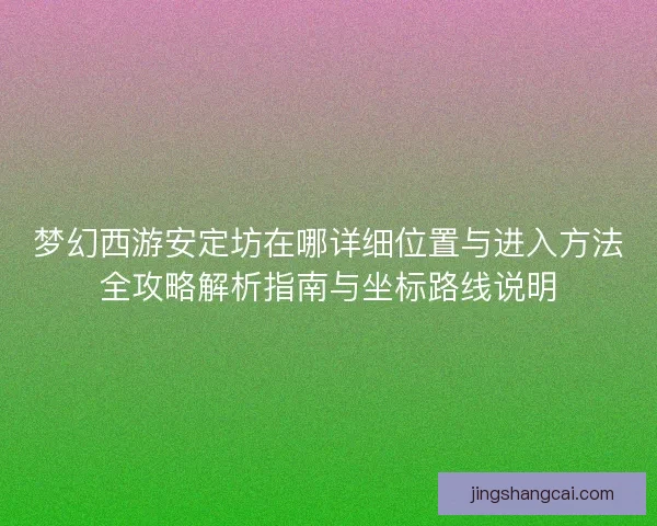 梦幻西游安定坊在哪详细位置与进入方法全攻略解析指南与坐标路线说明