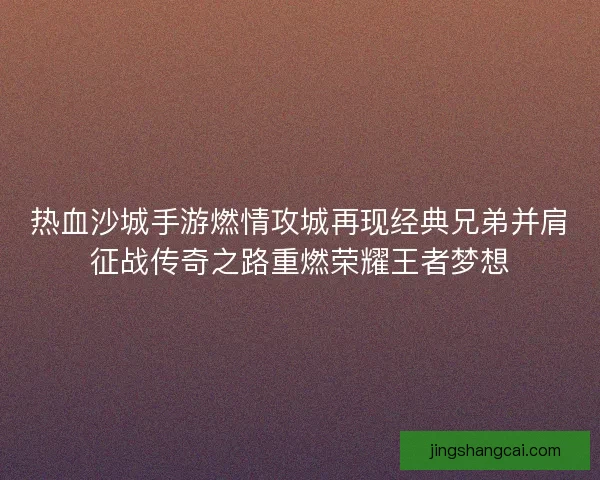 热血沙城手游燃情攻城再现经典兄弟并肩征战传奇之路重燃荣耀王者梦想
