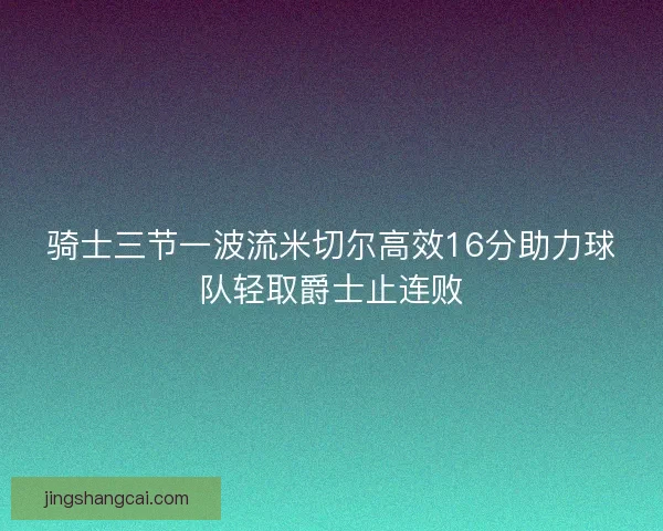 骑士三节一波流米切尔高效16分助力球队轻取爵士止连败