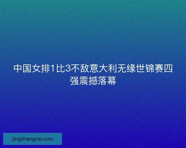 中国女排1比3不敌意大利无缘世锦赛四强震撼落幕