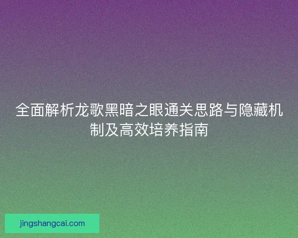 全面解析龙歌黑暗之眼通关思路与隐藏机制及高效培养指南