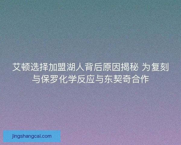 艾顿选择加盟湖人背后原因揭秘 为复刻与保罗化学反应与东契奇合作