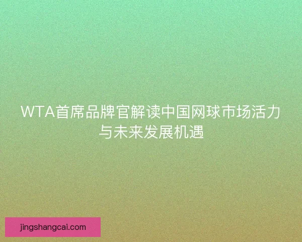 WTA首席品牌官解读中国网球市场活力与未来发展机遇