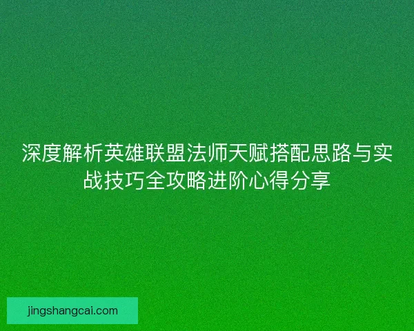 深度解析英雄联盟法师天赋搭配思路与实战技巧全攻略进阶心得分享 深度解析英雄联盟法师天赋搭配思路与实战技巧全攻略进阶心得分享