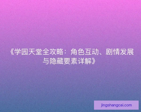 《学园天堂全攻略：角色互动、剧情发展与隐藏要素详解》